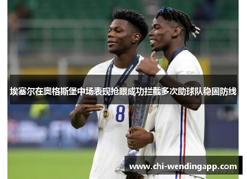 埃塞尔在奥格斯堡中场表现抢眼成功拦截多次助球队稳固防线 埃塞尔在奥格斯堡中场表现抢眼成功拦截多次助球队稳固防线