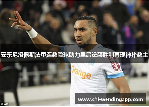 安东尼洛佩斯法甲连救险球助力里昂逆袭胜利再现神扑救主