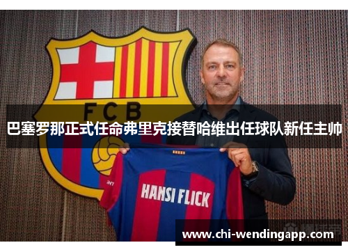 巴塞罗那正式任命弗里克接替哈维出任球队新任主帅