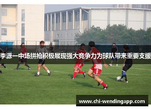 李源一中场拼抢积极展现强大竞争力为球队带来重要支援