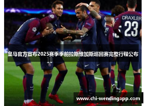 皇马官方宣布2025赛季季前拉斯维加斯巡回赛完整行程公布 皇马官方宣布2025赛季季前拉斯维加斯巡回赛完整行程公布