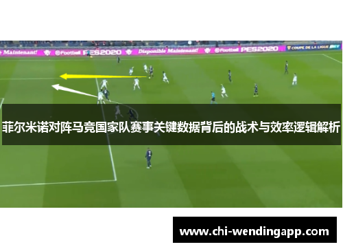 菲尔米诺对阵马竞国家队赛事关键数据背后的战术与效率逻辑解析