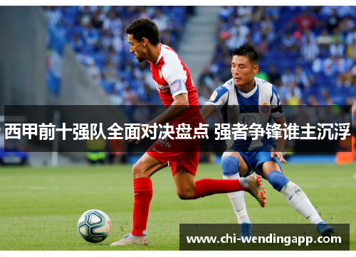 西甲前十强队全面对决盘点 强者争锋谁主沉浮